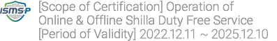 [Scope of Certification] Operation of Online & Offline Shilla Duty Free Service[Period of Validity] 2022.12.11 ~ 2025.12.10