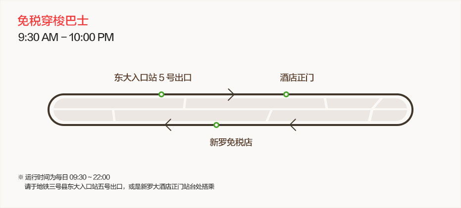 免税穿梭巴士. Myongdong, 明洞. 9:30 AM - 20:00 PM. 明洞路线（每隔 30 分钟出发）运行时间：每日 09:30 ~ 20:00 (免费穿梭巴士会因公司情况及道路状况有所延迟或变更)